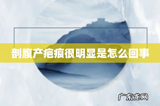 剖腹产疤痕很明显是怎么回事