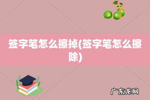 签字笔怎么擦除 签字笔怎么擦掉