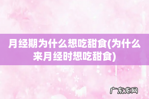 为什么来月经时想吃甜食 月经期为什么想吃甜食