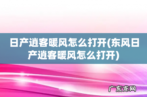 东风日产逍客暖风怎么打开 日产逍客暖风怎么打开