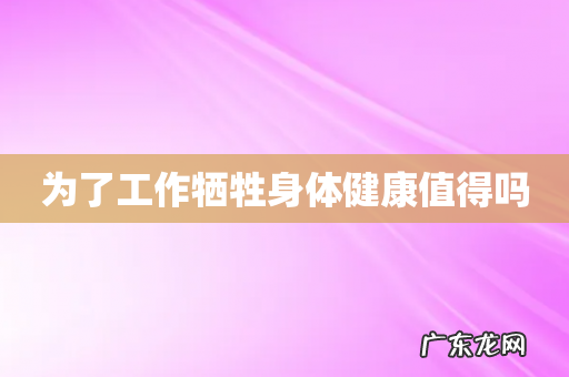 为了工作牺牲身体健康值得吗