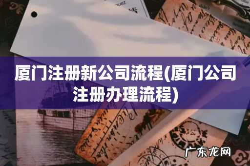 厦门公司注册办理流程 厦门注册新公司流程
