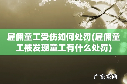雇佣童工被发现童工有什么处罚 雇佣童工受伤如何处罚
