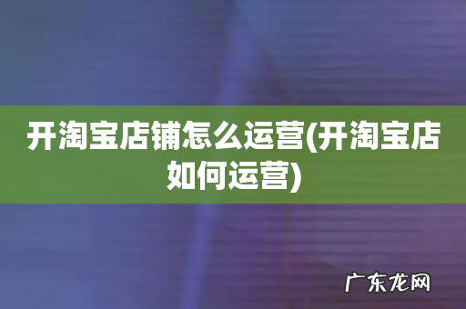开淘宝店如何运营 开淘宝店铺怎么运营