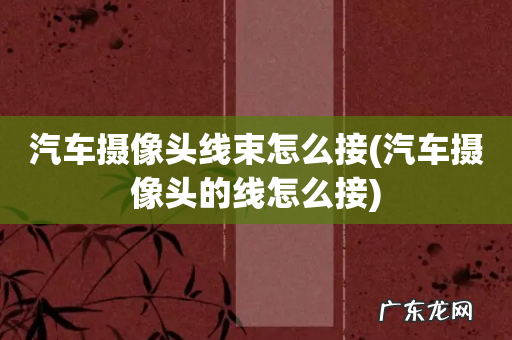 汽车摄像头的线怎么接 汽车摄像头线束怎么接