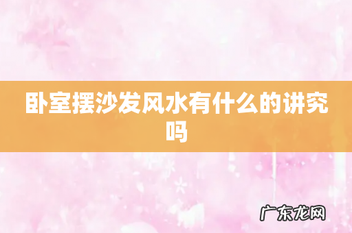 卧室摆沙发风水有什么的讲究吗