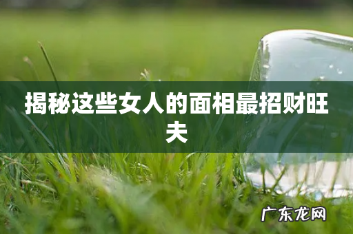 揭秘这些女人的面相最招财旺夫