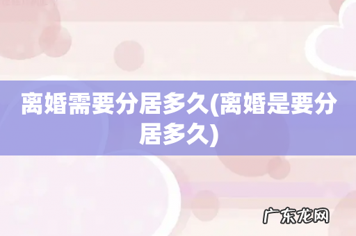 离婚是要分居多久 离婚需要分居多久