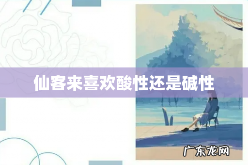 仙客来喜欢酸性还是碱性