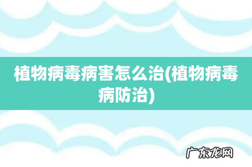 植物病毒病防治 植物病毒病害怎么治