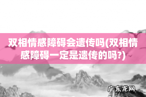双相情感障碍一定是遗传的吗? 双相情感障碍会遗传吗