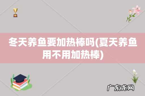 夏天养鱼用不用加热棒 冬天养鱼要加热棒吗