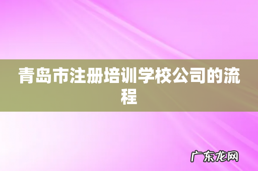 青岛市注册培训学校公司的流程