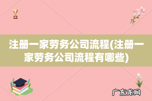 注册一家劳务公司流程有哪些 注册一家劳务公司流程