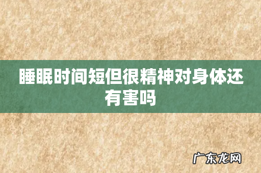 睡眠时间短但很精神对身体还有害吗