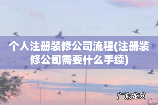 注册装修公司需要什么手续 个人注册装修公司流程