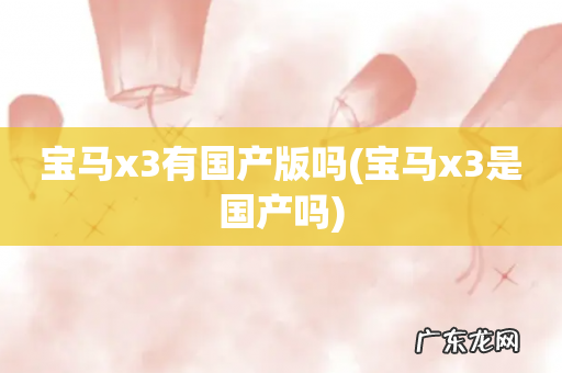 宝马x3是国产吗 宝马x3有国产版吗