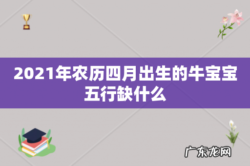 2021年农历四月出生的牛宝宝五行缺什么