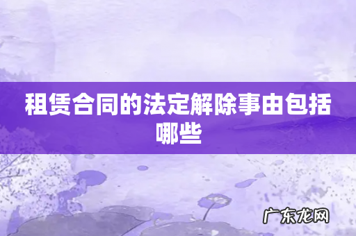 租赁合同的法定解除事由包括哪些