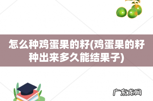 鸡蛋果的籽种出来多久能结果子 怎么种鸡蛋果的籽
