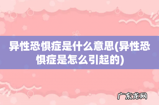 异性恐惧症是怎么引起的 异性恐惧症是什么意思