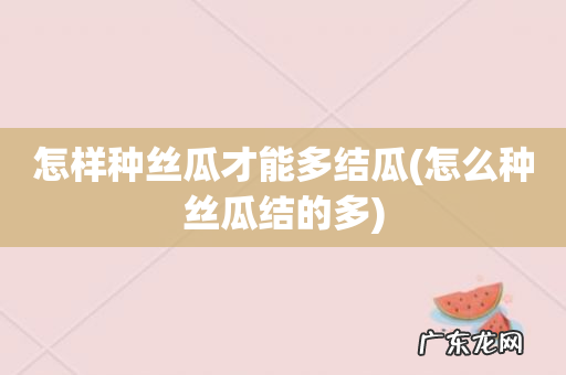 怎么种丝瓜结的多 怎样种丝瓜才能多结瓜