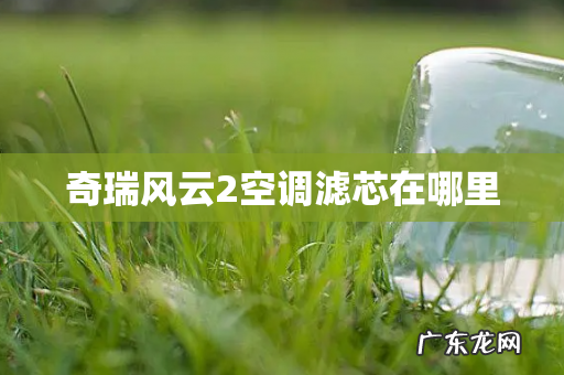 奇瑞风云2空调滤芯在哪里