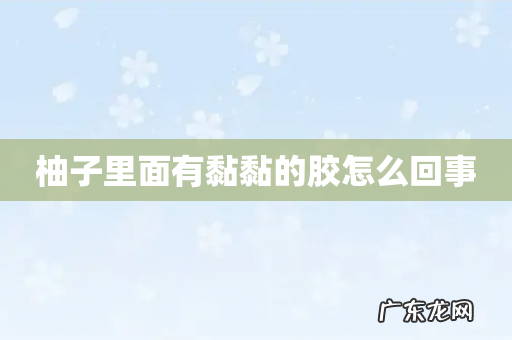 柚子里面有黏黏的胶怎么回事