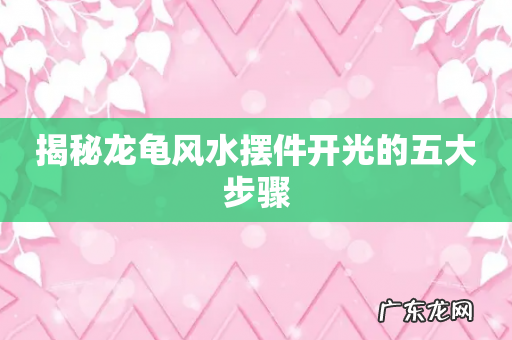 揭秘龙龟风水摆件开光的五大步骤