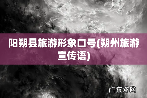 朔州旅游宣传语 阳朔县旅游形象口号