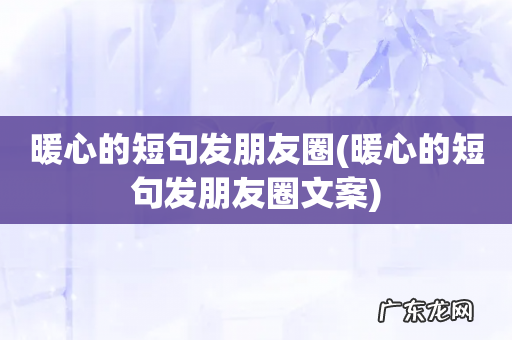 暖心的短句发朋友圈文案 暖心的短句发朋友圈