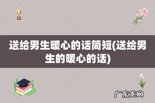 送给男生的暖心的话 送给男生暖心的话简短