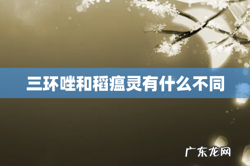 三环唑和稻瘟灵有什么不同