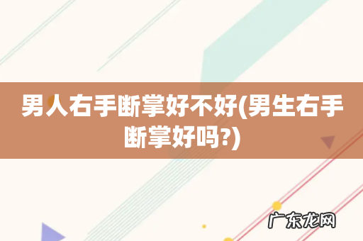 男生右手断掌好吗? 男人右手断掌好不好