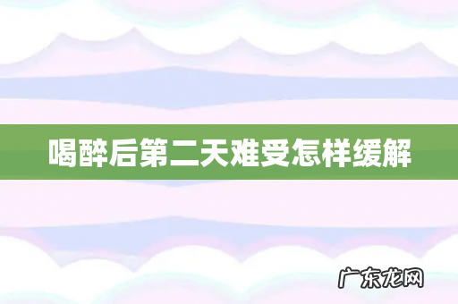 喝醉后第二天难受怎样缓解