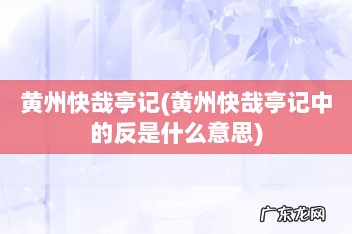 黄州快哉亭记中的反是什么意思 黄州快哉亭记
