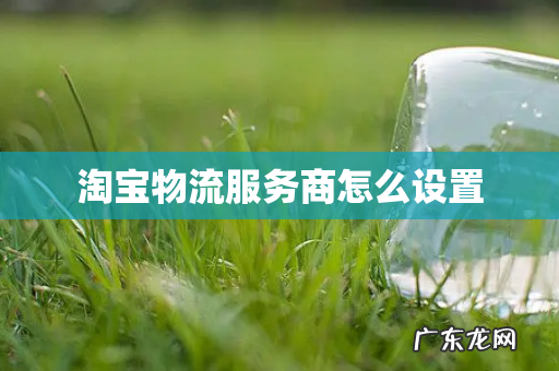 淘宝物流服务商怎么设置