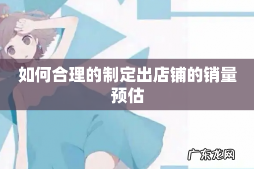 如何合理的制定出店铺的销量预估