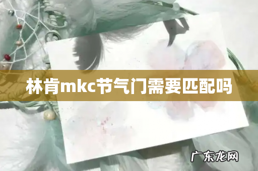 林肯mkc节气门需要匹配吗