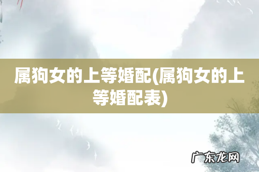 属狗女的上等婚配表 属狗女的上等婚配