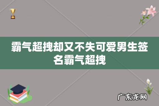 霸气超拽却又不失可爱男生签名霸气超拽