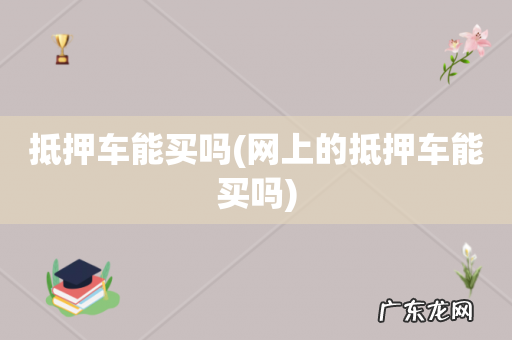 网上的抵押车能买吗 抵押车能买吗