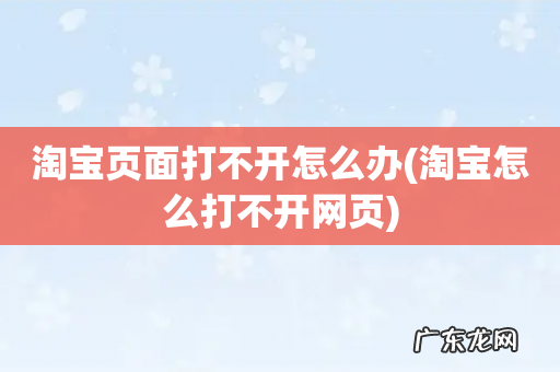 淘宝怎么打不开网页 淘宝页面打不开怎么办