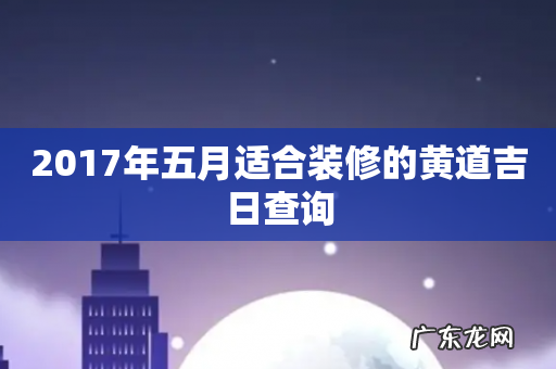 2017年五月适合装修的黄道吉日查询