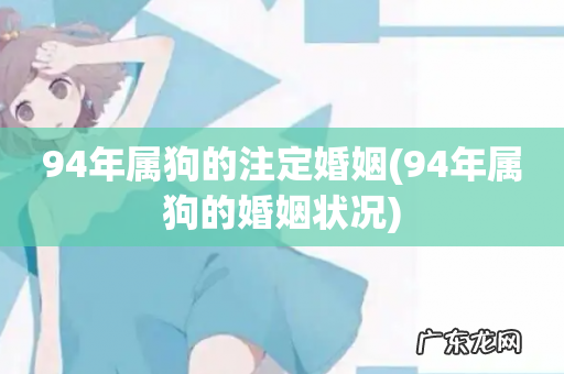 94年属狗的婚姻状况 94年属狗的注定婚姻