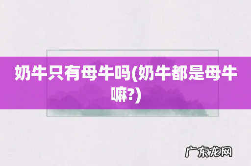 奶牛都是母牛嘛? 奶牛只有母牛吗