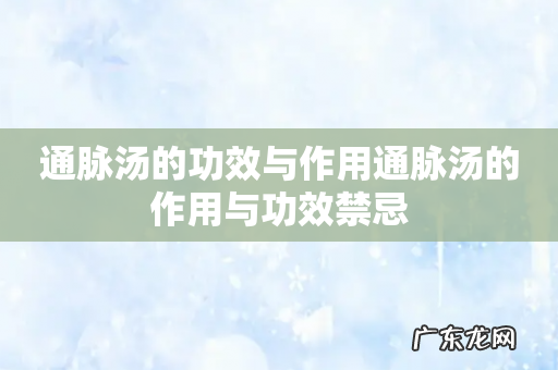 通脉汤的功效与作用通脉汤的作用与功效禁忌