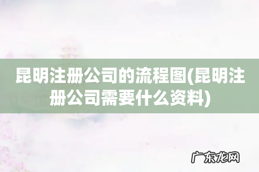 昆明注册公司需要什么资料 昆明注册公司的流程图