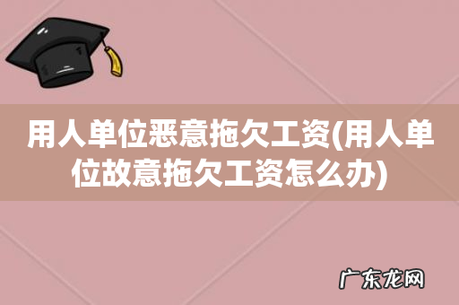用人单位故意拖欠工资怎么办 用人单位恶意拖欠工资