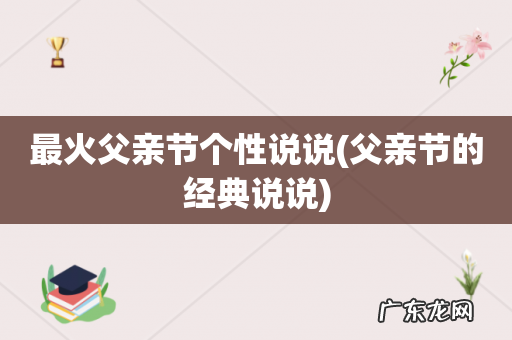 父亲节的经典说说 最火父亲节个性说说